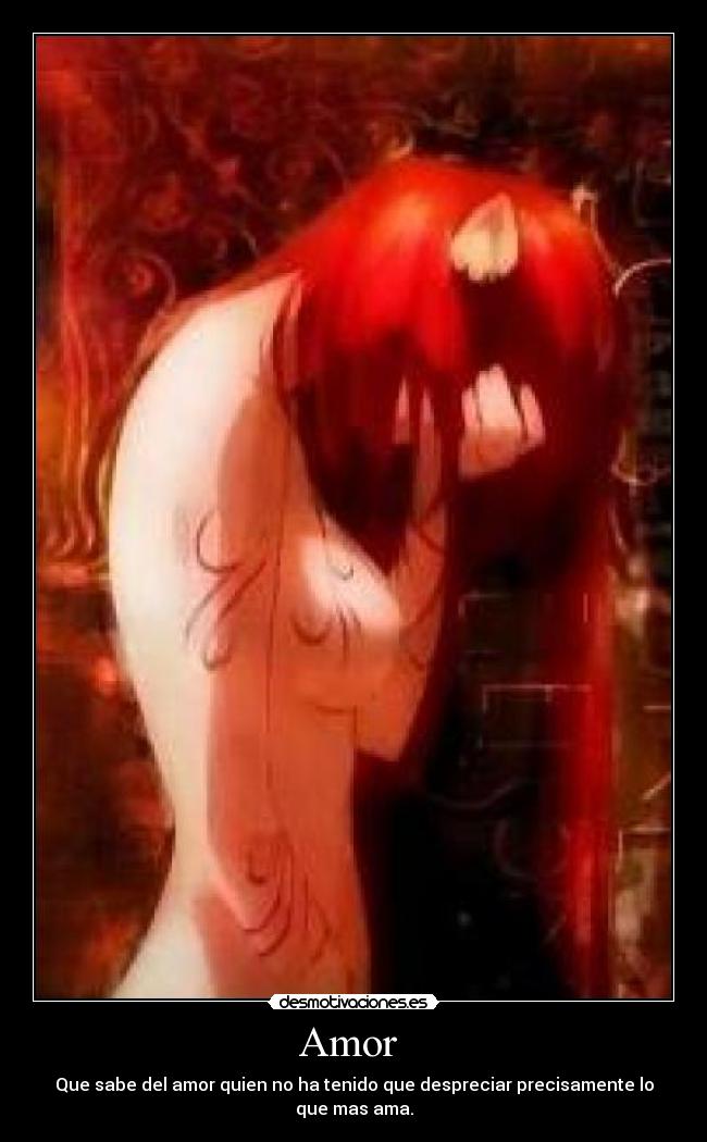 Amor  - Que sabe del amor quien no ha tenido que despreciar precisamente lo que mas ama.