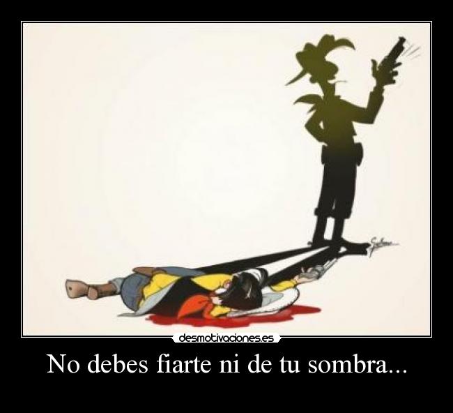 No debes fiarte ni de tu sombra... - 