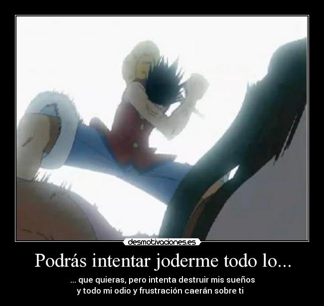 Podrás intentar joderme todo lo... - ... que quieras, pero intenta destruir mis sueños
y todo mi odio y frustración caerán sobre ti