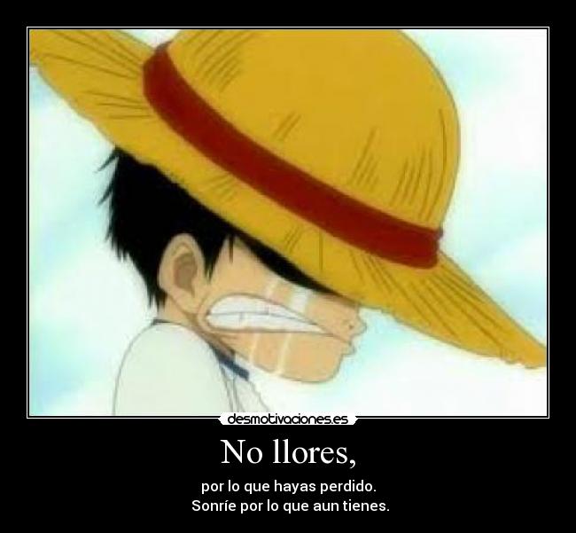 No llores, - por lo que hayas perdido.
Sonríe por lo que aun tienes.