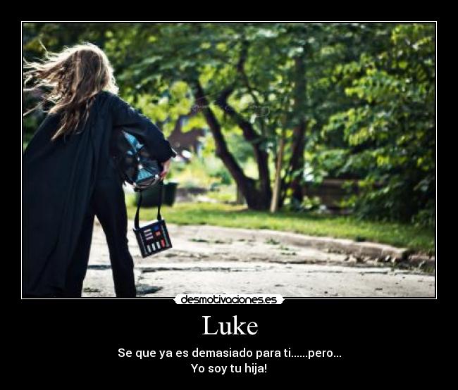 Luke - Se que ya es demasiado para ti......pero...
Yo soy tu hija!