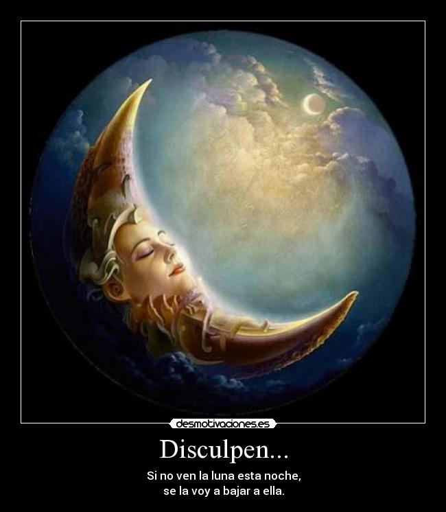 Disculpen... - Si no ven la luna esta noche,
se la voy a bajar a ella.