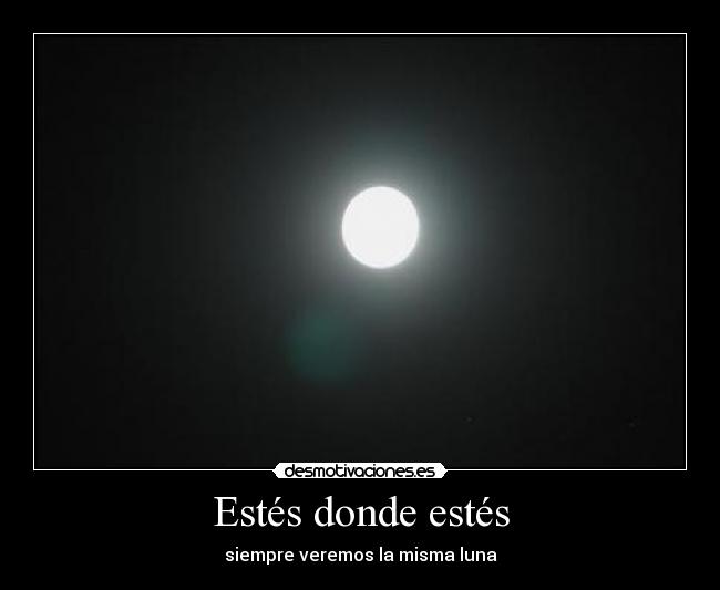 Estés donde estés - siempre veremos la misma luna