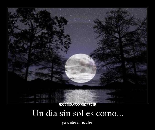 Un día sin sol es como... - ya sabes, noche.