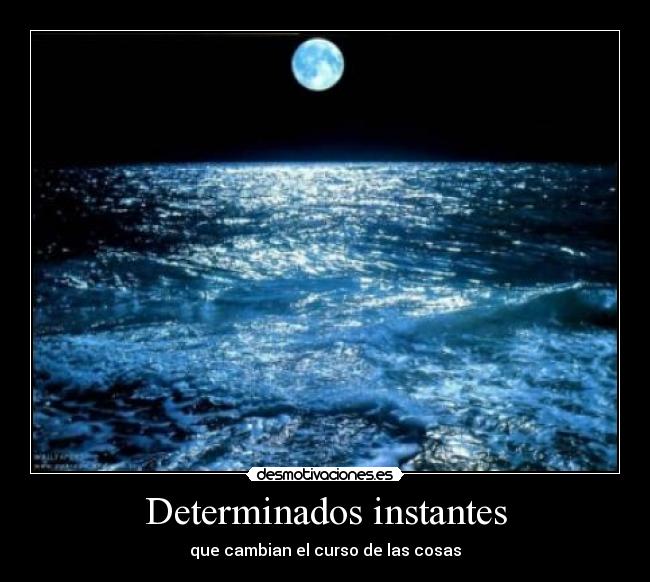 Determinados instantes - que cambian el curso de las cosas