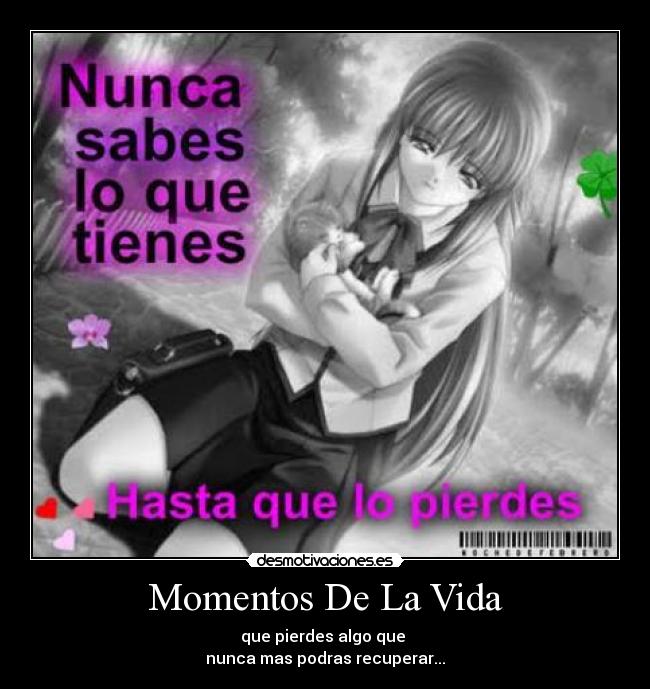 Momentos De La Vida - que pierdes algo que
nunca mas podras recuperar...