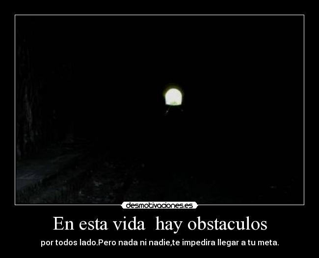 En esta vida hay obstaculos - por todos lado.Pero nada ni nadie,te impedira llegar a tu meta.