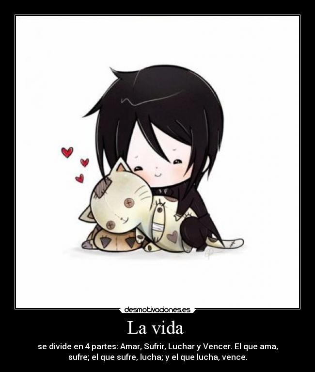 La vida - se divide en 4 partes: Amar, Sufrir, Luchar y Vencer. El que ama,
sufre; el que sufre, lucha; y el que lucha, vence.