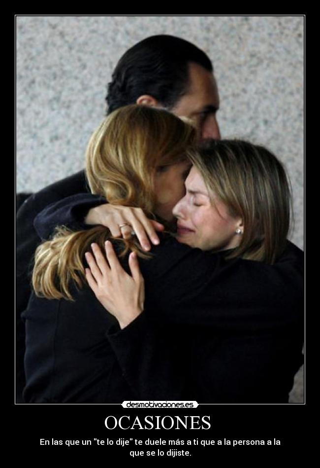 OCASIONES - En las que un te lo dije te duele más a ti que a la persona a la que se lo dijiste.