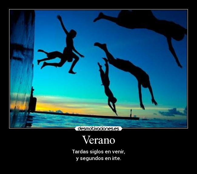 Verano - Tardas siglos en venir,
y segundos en irte.
