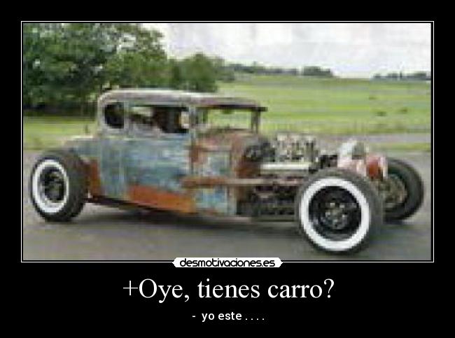 +Oye, tienes carro? - - yo este . . . .
