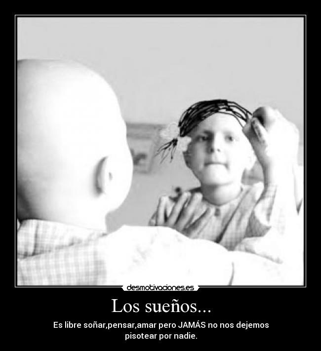 Los sueños... - Es libre soñar,pensar,amar pero JAMÁS no nos dejemos
pisotear por nadie.