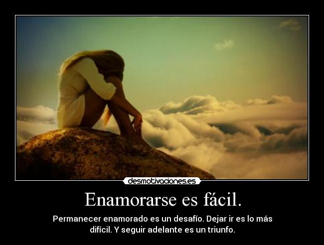 Enamorarse es fácil. - Permanecer enamorado es un desafío. Dejar ir es lo más
difícil. Y seguir adelante es un triunfo.