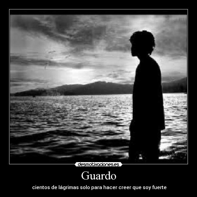 Guardo -  cientos de lágrimas solo para hacer creer que soy fuerte