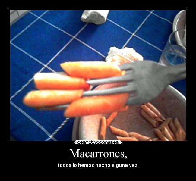 Macarrones, - todos lo hemos hecho alguna vez.
