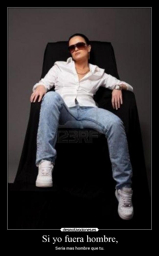 Si yo fuera hombre, -