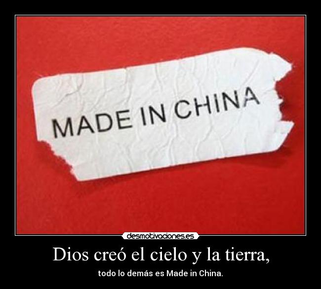 Dios creó el cielo y la tierra, - todo lo demás es Made in China.