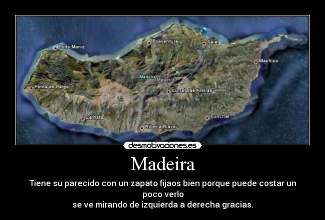 Madeira - Tiene su parecido con un zapato fijaos bien porque puede costar un poco verlo
se ve mirando de izquierda a derecha gracias.