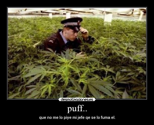 puff.. - que no me lo piye mi jefe qe se lo fuma el.