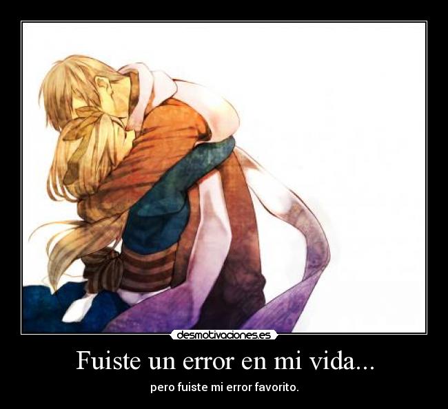 Fuiste un error en mi vida... - pero fuiste mi error favorito.