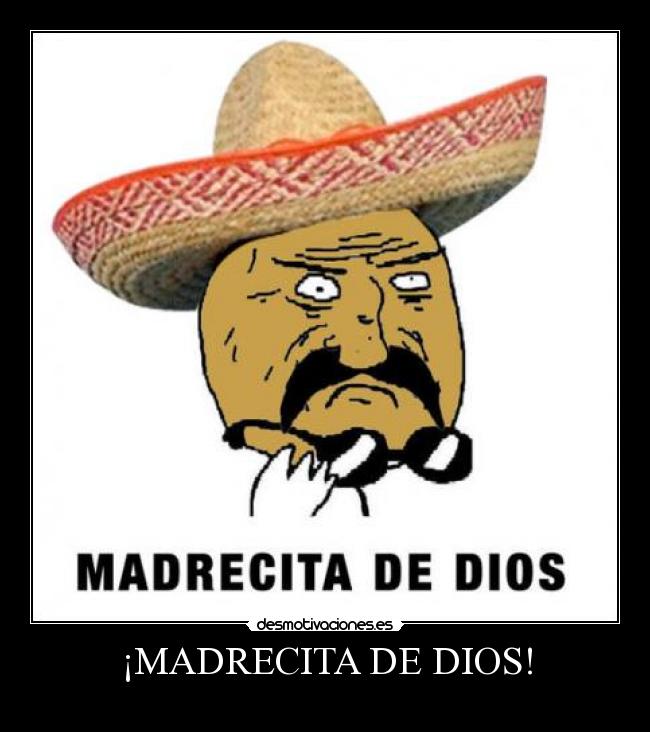 ¡MADRECITA DE DIOS! -