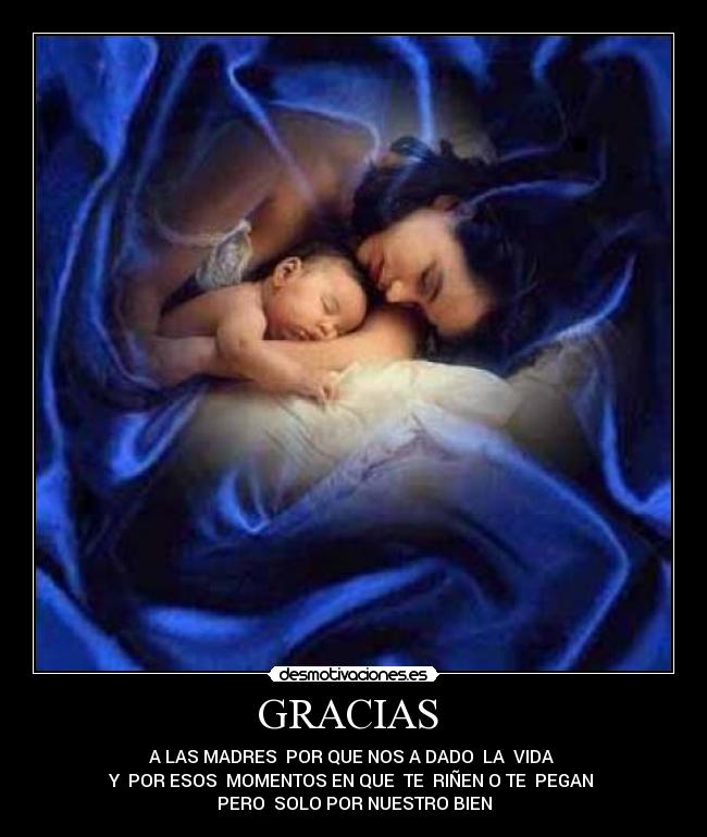 GRACIAS  - A LAS MADRES  POR QUE NOS A DADO  LA  VIDA 
Y  POR ESOS  MOMENTOS EN QUE  TE  RIÑEN O TE  PEGAN 
PERO  SOLO POR NUESTRO BIEN