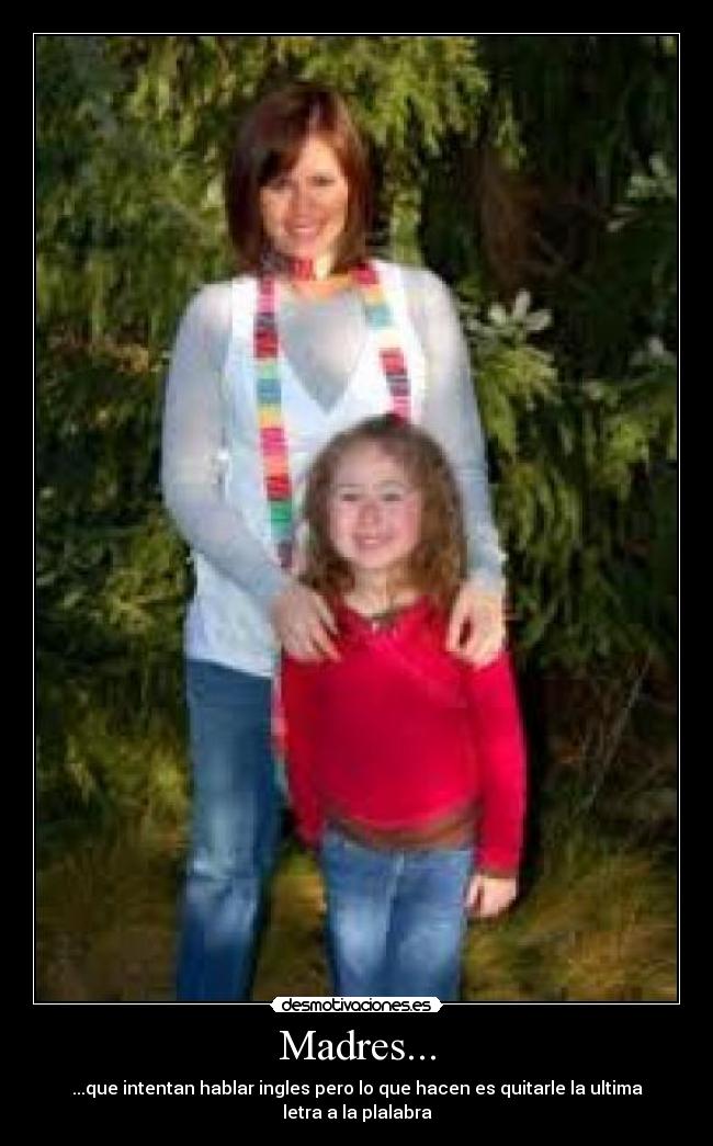 Madres... - ...que intentan hablar ingles pero lo que hacen es quitarle la ultima letra a la plalabra