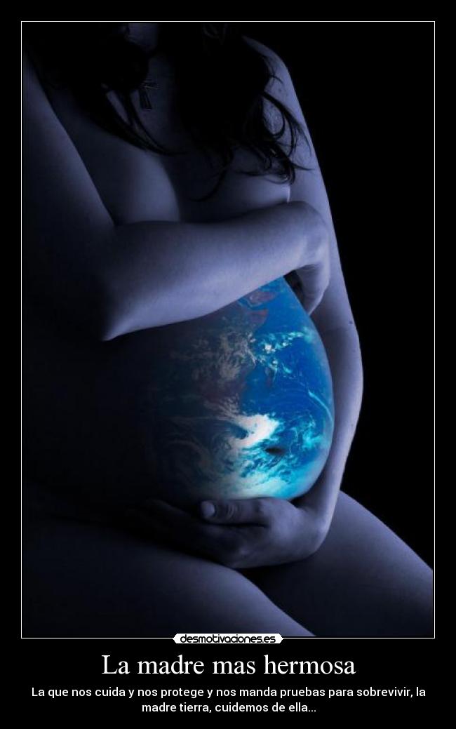 La madre mas hermosa - La que nos cuida y nos protege y nos manda pruebas para sobrevivir, la
madre tierra, cuidemos de ella...