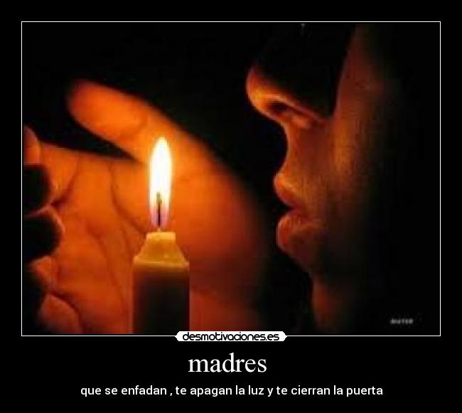 madres - que se enfadan , te apagan la luz y te cierran la puerta