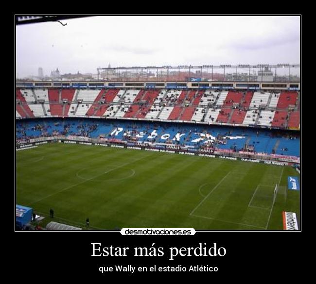 Estar más perdido - que Wally en el estadio Atlético