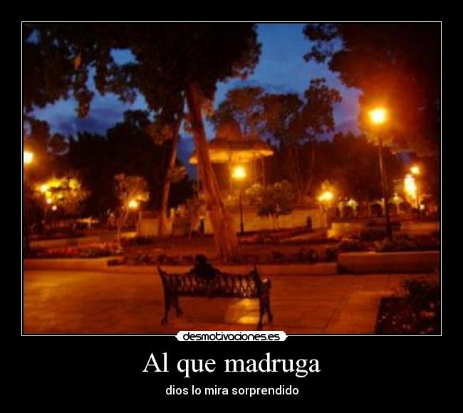 Al que madruga - dios lo mira sorprendido