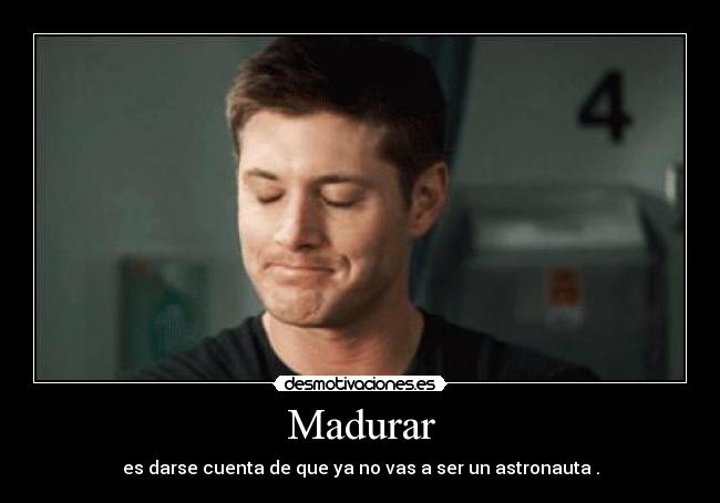 Madurar - es darse cuenta de que ya no vas a ser un astronauta .