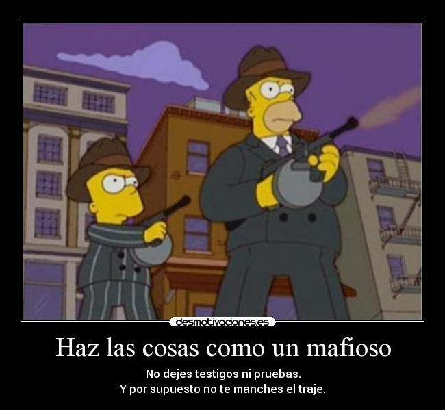 Haz las cosas como un mafioso - No dejes testigos ni pruebas.
Y por supuesto no te manches el traje.