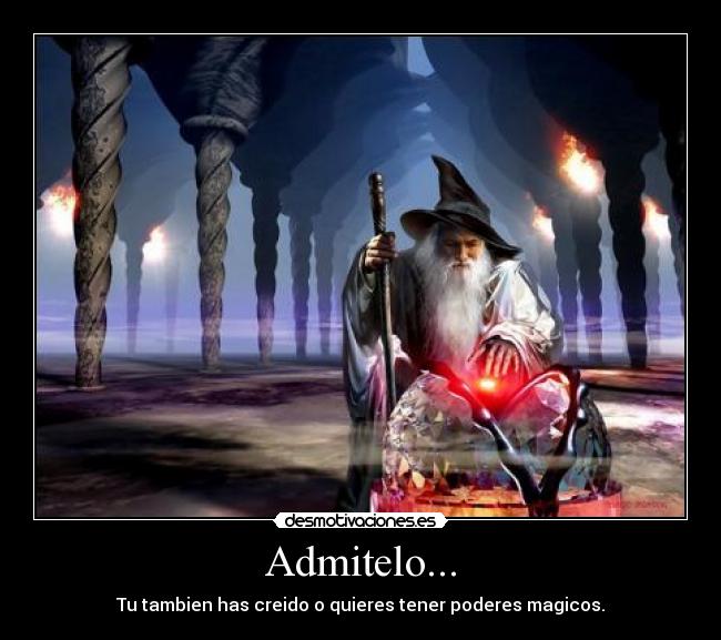 Admitelo... - Tu tambien has creido o quieres tener poderes magicos.