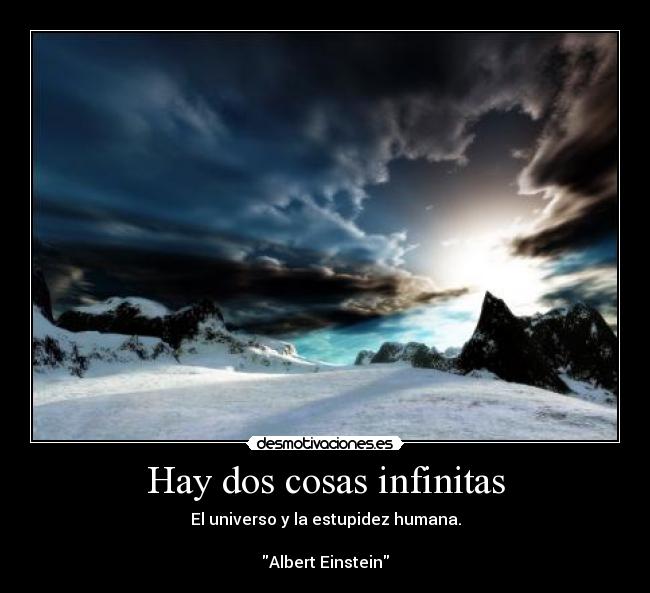 Hay dos cosas infinitas - El universo y la estupidez humana.

Albert Einstein