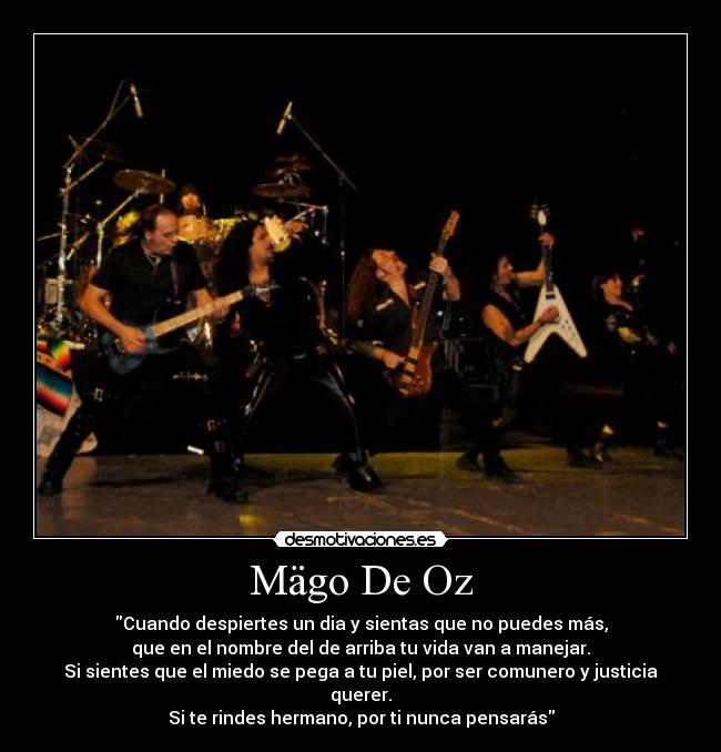 Mägo De Oz - Cuando despiertes un dia y sientas que no puedes más,
que en el nombre del de arriba tu vida van a manejar.
Si sientes que el miedo se pega a tu piel, por ser comunero y justicia querer.
Si te rindes hermano, por ti nunca pensarás