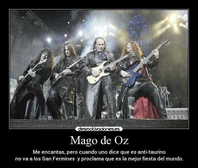 Mago de Oz - Me encantas, pero cuando uno dice que es anti-taurino
no va a los San Fermines  y proclama que es la mejor fiesta del mundo.