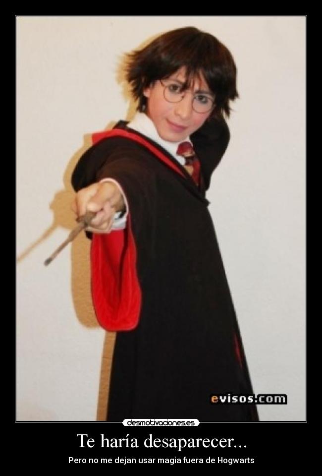 Te haría desaparecer... - Pero no me dejan usar magia fuera de Hogwarts