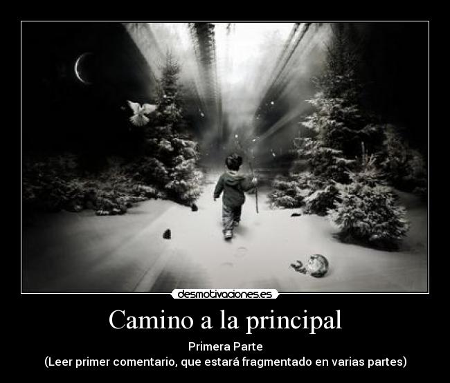 Camino a la principal - Primera Parte
(Leer primer comentario, que estará fragmentado en varias partes)
