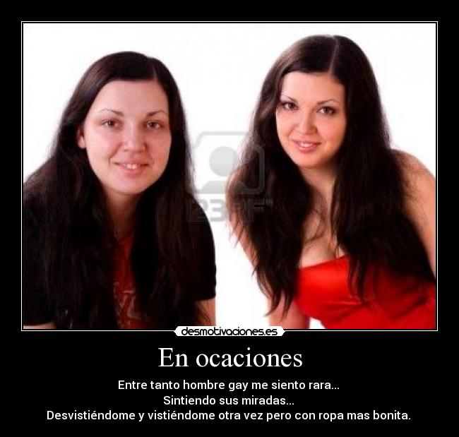 En ocaciones - Entre tanto hombre gay me siento rara...
Sintiendo sus miradas...
Desvistiéndome y vistiéndome otra vez pero con ropa mas bonita.