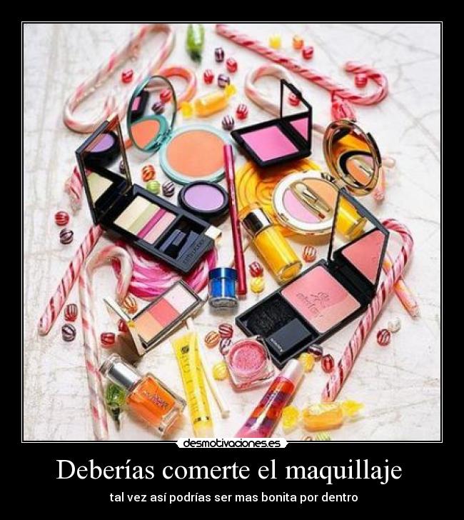 Deberías comerte el maquillaje  -  tal vez así podrías ser mas bonita por dentro