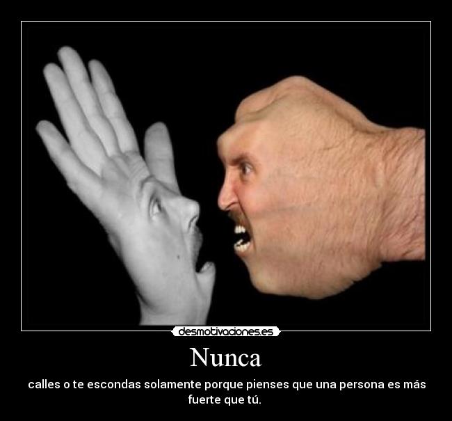 Nunca - calles o te escondas solamente porque pienses que una persona es más fuerte que tú.