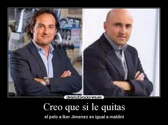 Creo que si le quitas - el pelo a Iker Jimenez es igual a maldini
