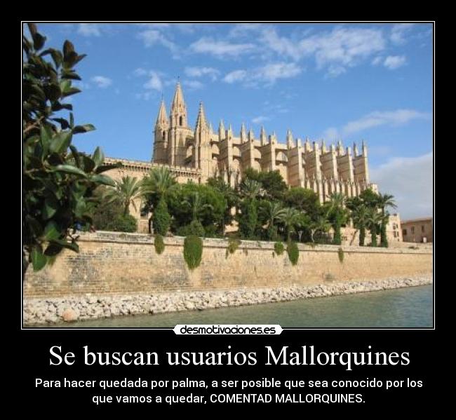 Se buscan usuarios Mallorquines - Para hacer quedada por palma, a ser posible que sea conocido por los
que vamos a quedar, COMENTAD MALLORQUINES.