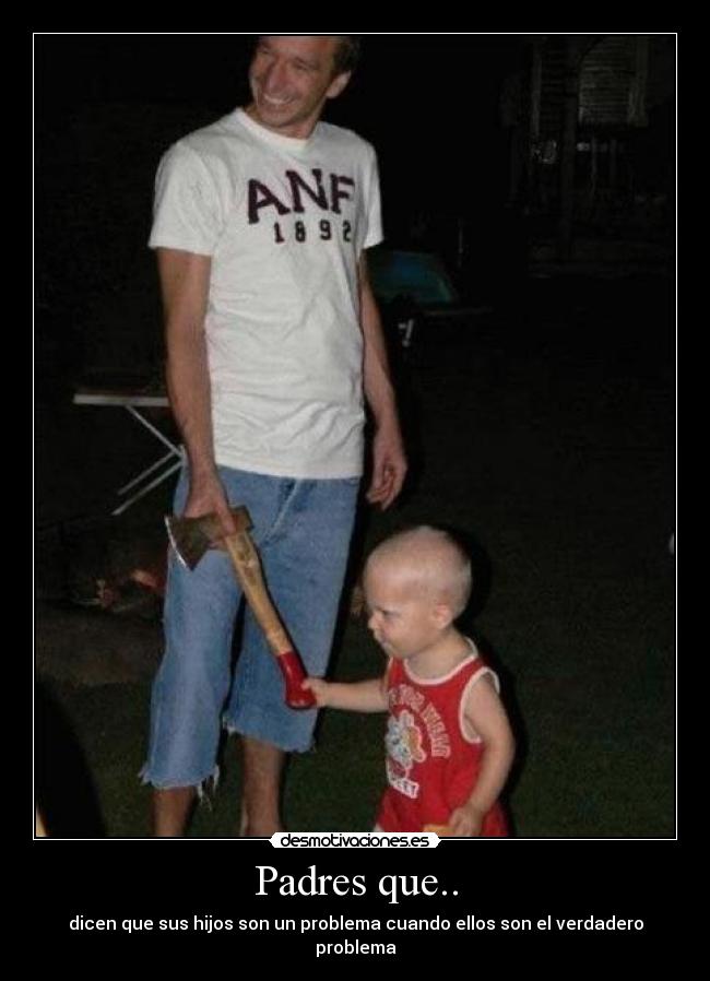 Padres que.. - dicen que sus hijos son un problema cuando ellos son el verdadero problema