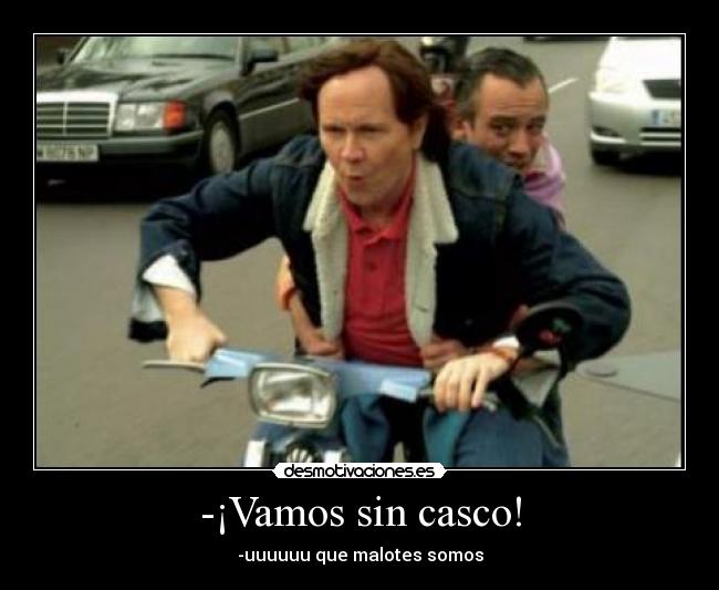 -¡Vamos sin casco! - -uuuuuu que malotes somos