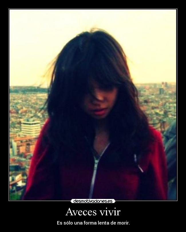 Aveces vivir - Es sólo una forma lenta de morir.