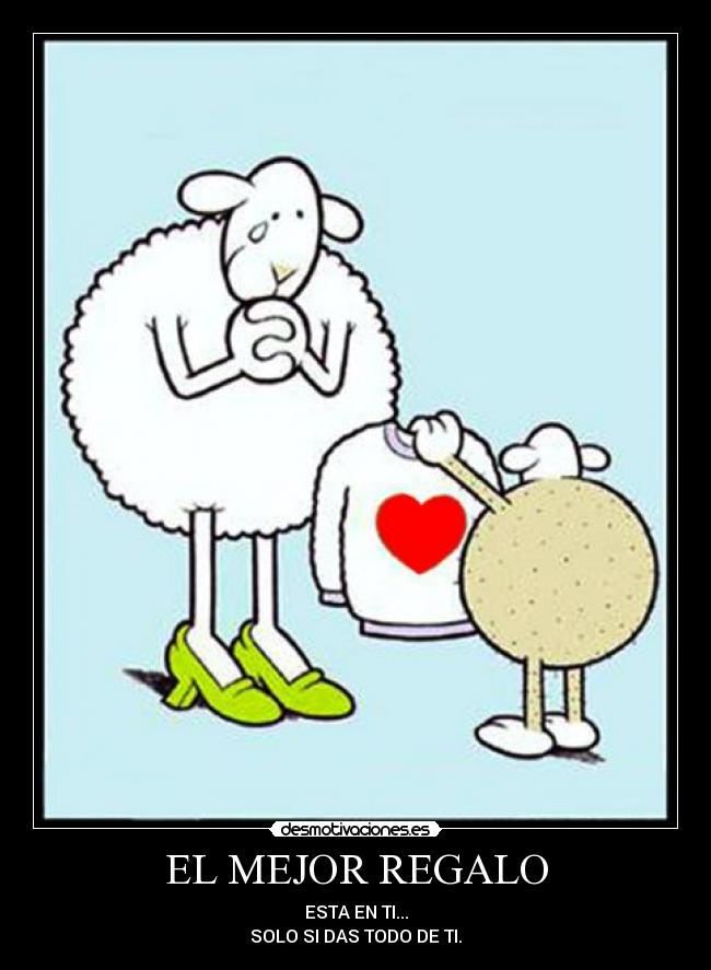 EL MEJOR REGALO - ESTA EN TI...
SOLO SI DAS TODO DE TI.