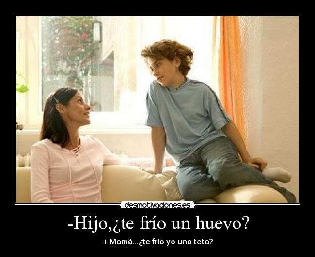 -Hijo,¿te frío un huevo? -