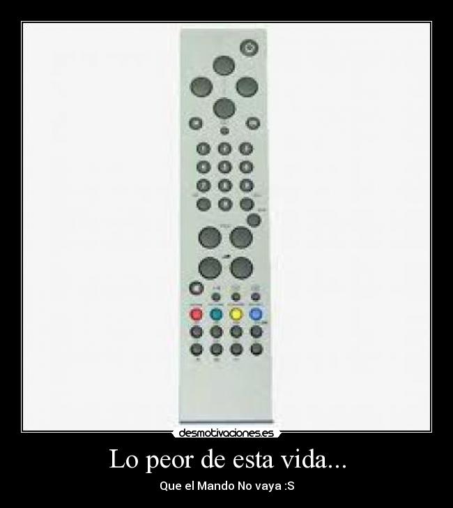 Lo peor de esta vida... - Que el Mando No vaya :S